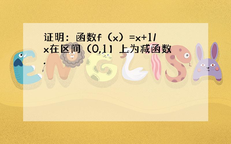 证明：函数f（x）=x+1/x在区间（0,1】上为减函数.