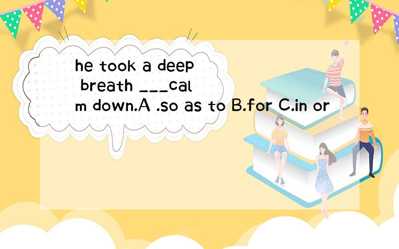 he took a deep breath ___calm down.A .so as to B.for C.in or