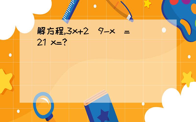 解方程,3x+2(9-x）=21 x=?