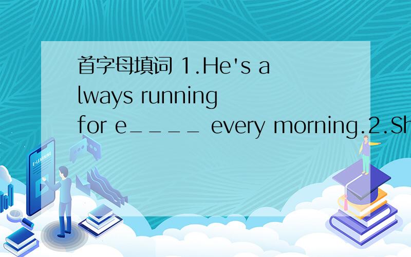 首字母填词 1.He's always running for e____ every morning.2.She's