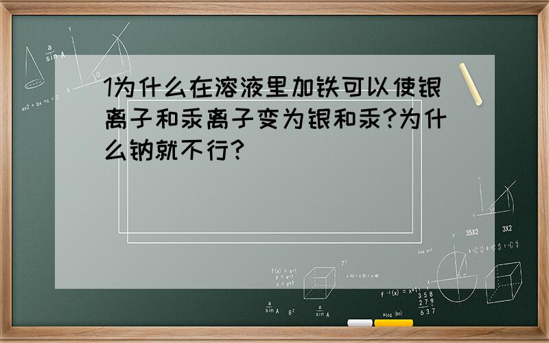 1为什么在溶液里加铁可以使银离子和汞离子变为银和汞?为什么钠就不行?