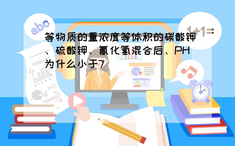 等物质的量浓度等体积的碳酸钾、硫酸钾、氯化氢混合后、PH为什么小于7