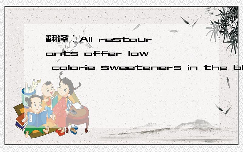 翻译：All restaurants offer low calorie sweeteners in the blue,