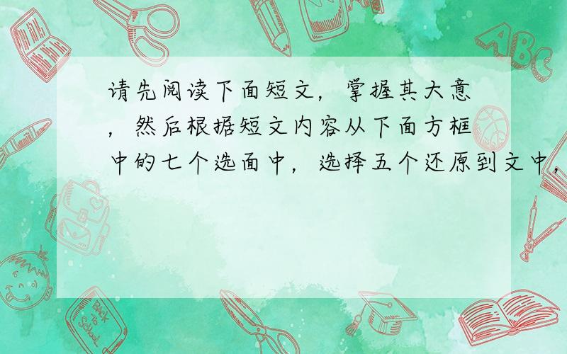 请先阅读下面短文，掌握其大意，然后根据短文内容从下面方框中的七个选面中，选择五个还原到文中，使短文意思通顺、结构完整。