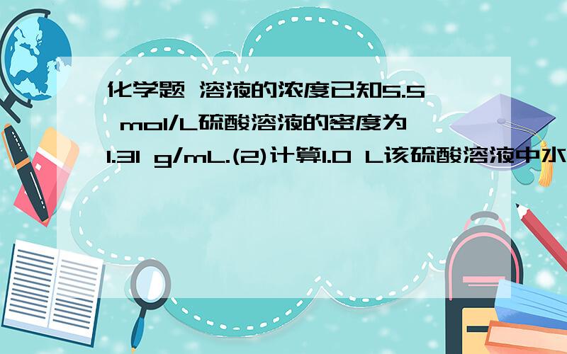 化学题 溶液的浓度已知5.5 mol/L硫酸溶液的密度为1.31 g/mL.(2)计算1.0 L该硫酸溶液中水的质量.