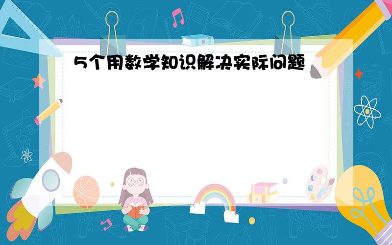 5个用数学知识解决实际问题