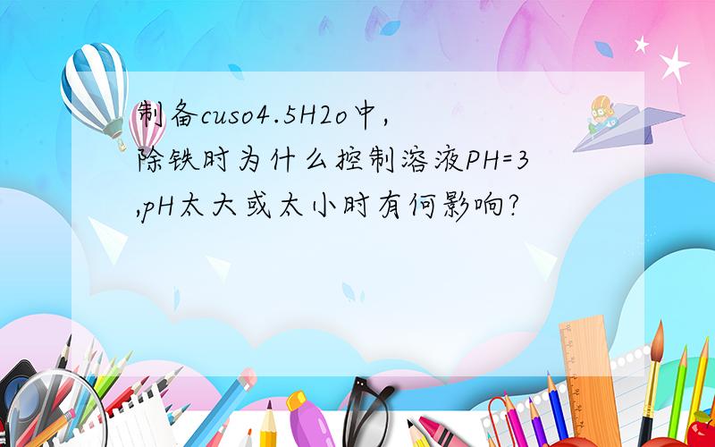 制备cuso4.5H2o中,除铁时为什么控制溶液PH=3,pH太大或太小时有何影响?