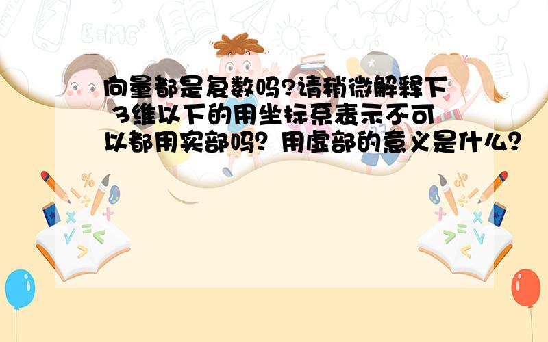 向量都是复数吗?请稍微解释下 3维以下的用坐标系表示不可以都用实部吗？用虚部的意义是什么？