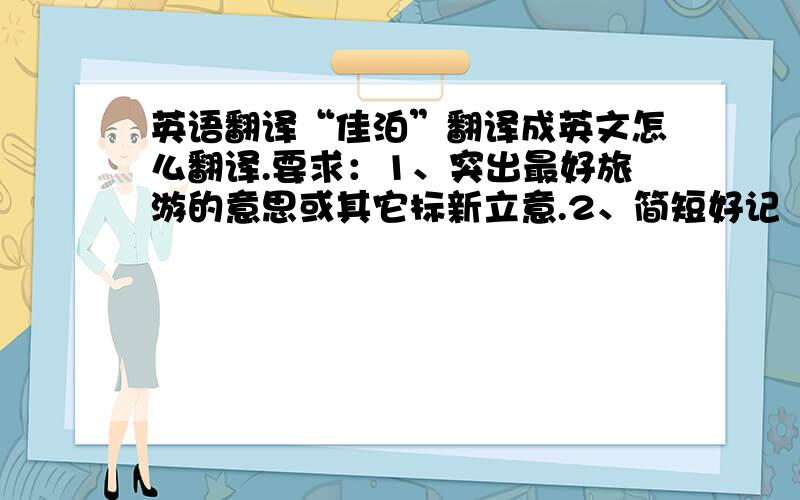 英语翻译“佳泊”翻译成英文怎么翻译.要求：1、突出最好旅游的意思或其它标新立意.2、简短好记