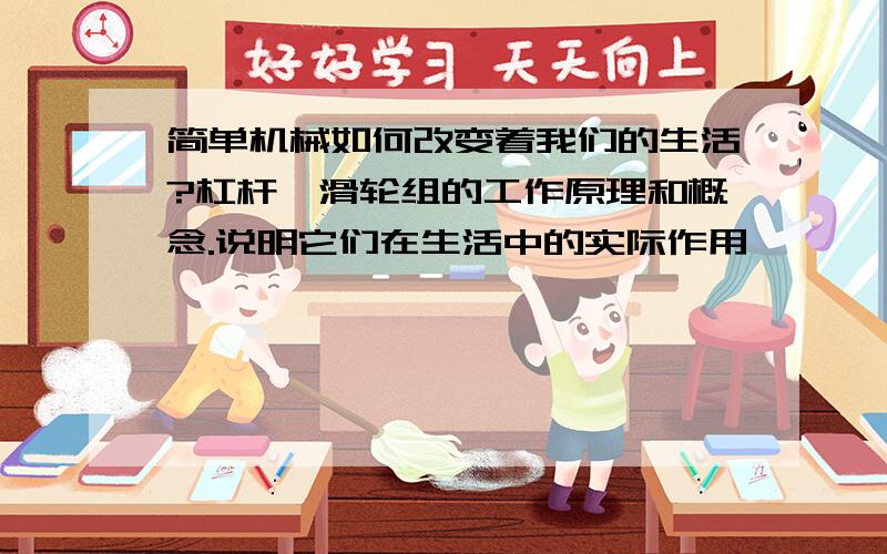 简单机械如何改变着我们的生活?杠杆、滑轮组的工作原理和概念.说明它们在生活中的实际作用,