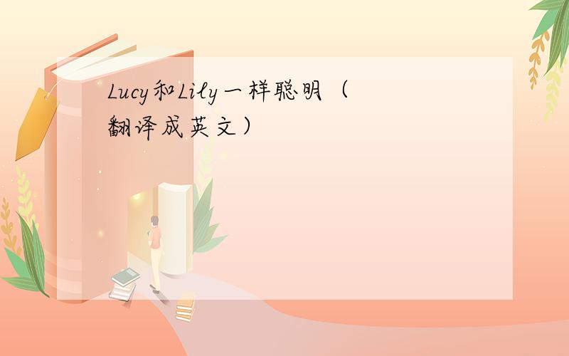 Lucy和Lily一样聪明（翻译成英文）