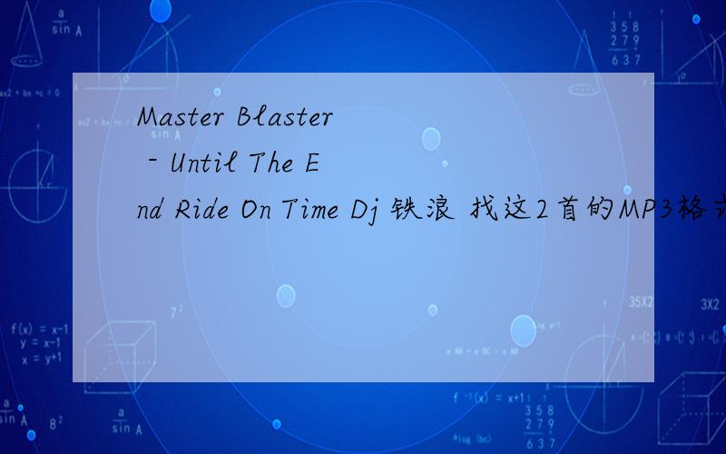 Master Blaster - Until The End Ride On Time Dj 铁浪 找这2首的MP3格式