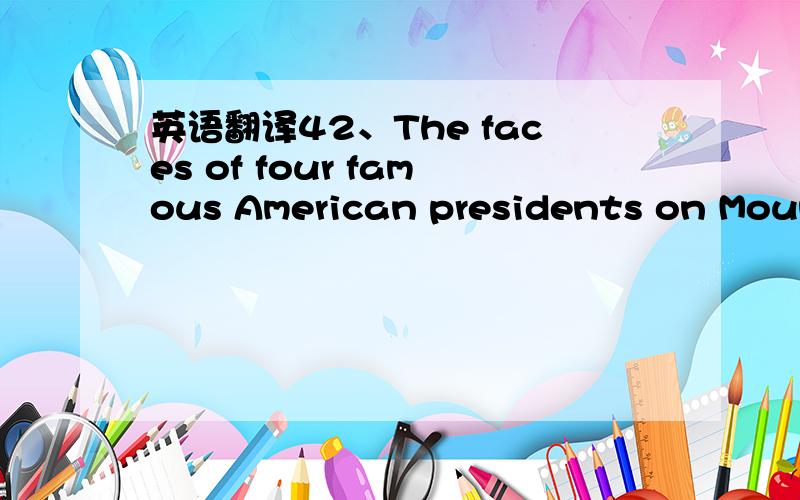 英语翻译42、The faces of four famous American presidents on Mount