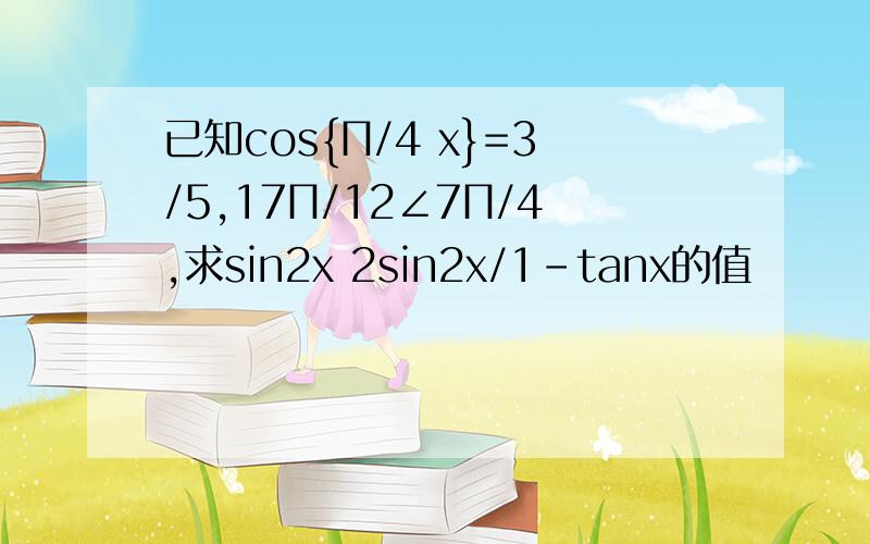 已知cos{П/4 x}=3/5,17П/12∠7П/4,求sin2x 2sin2x/1-tanx的值