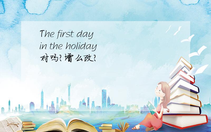 The first day in the holiday对吗?增么改?