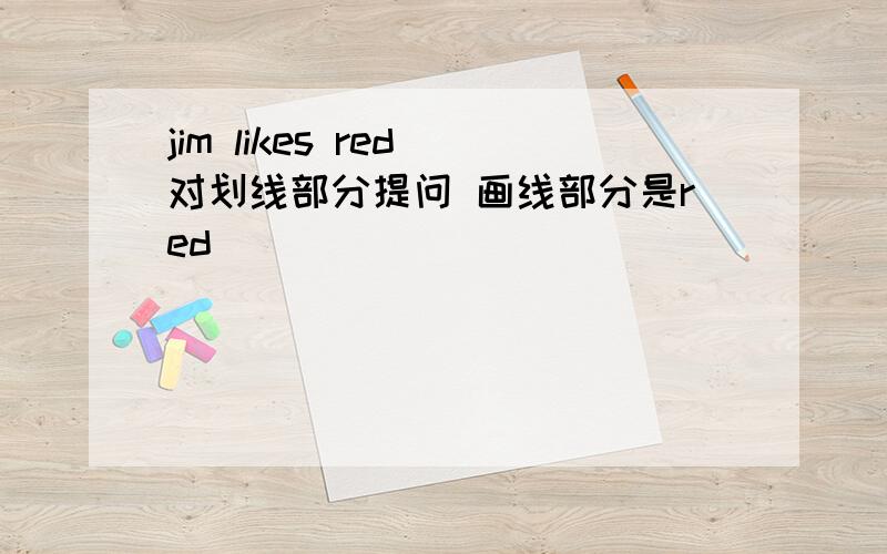 jim likes red 对划线部分提问 画线部分是red