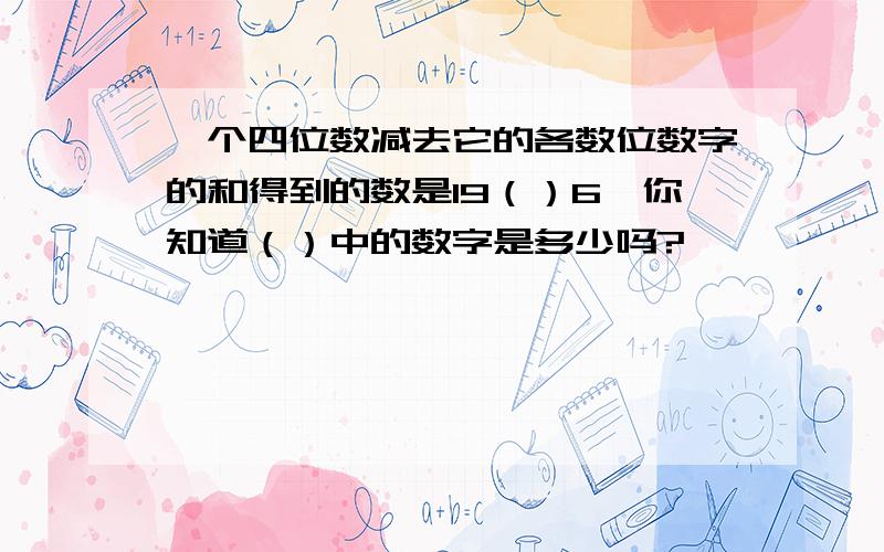 一个四位数减去它的各数位数字的和得到的数是19（）6,你知道（）中的数字是多少吗?