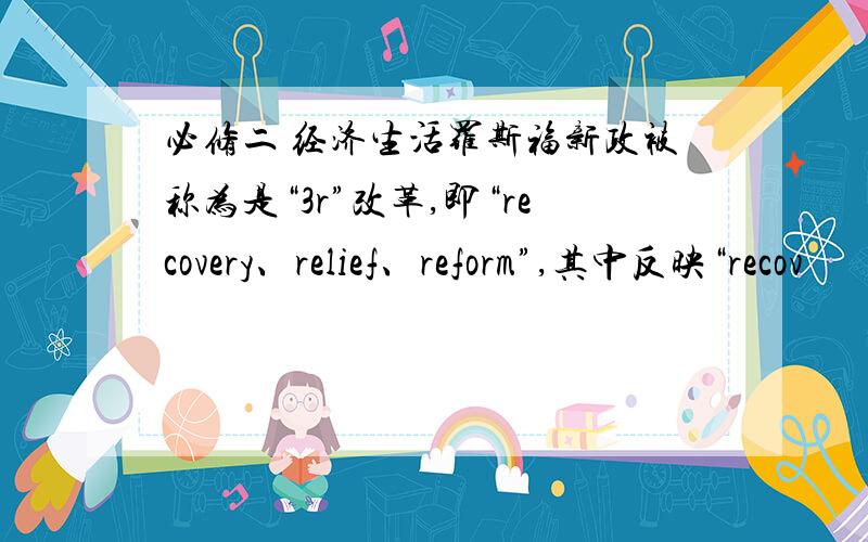 必修二 经济生活罗斯福新政被称为是“3r”改革,即“recovery、relief、reform”,其中反映“recov