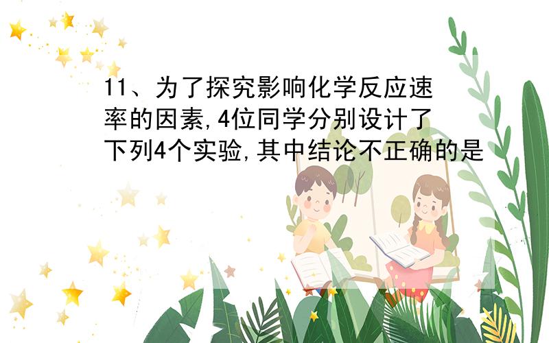 11、为了探究影响化学反应速率的因素,4位同学分别设计了下列4个实验,其中结论不正确的是