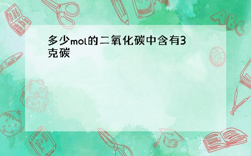 多少mol的二氧化碳中含有3克碳