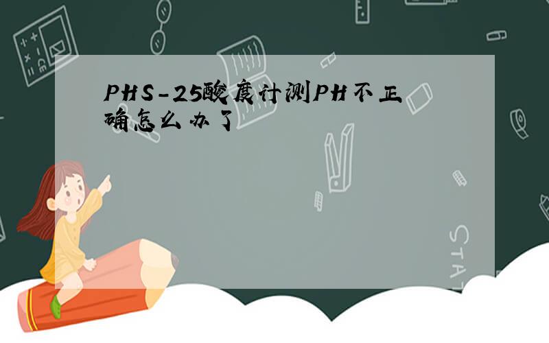 PHS-25酸度计测PH不正确怎么办了