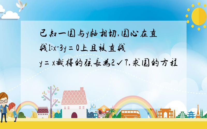 已知一圆与y轴相切,圆心在直线l:x-3y=0上且被直线y=x截得的弦长为2√7,求圆的方程