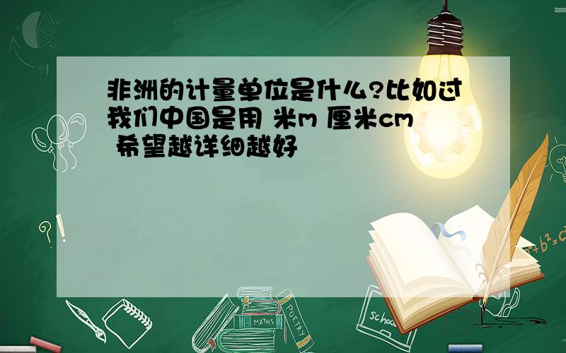 非洲的计量单位是什么?比如过我们中国是用 米m 厘米cm 希望越详细越好