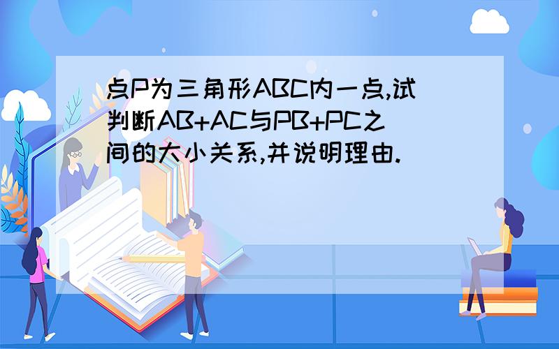 点P为三角形ABC内一点,试判断AB+AC与PB+PC之间的大小关系,并说明理由.