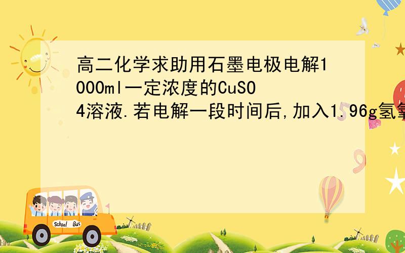 高二化学求助用石墨电极电解1000ml一定浓度的CuSO4溶液.若电解一段时间后,加入1.96g氢氧化铜固体恰好能使溶液