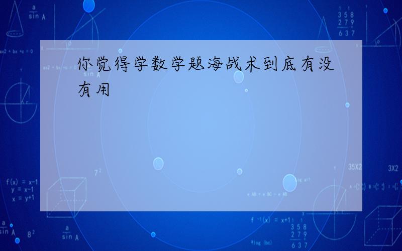 你觉得学数学题海战术到底有没有用