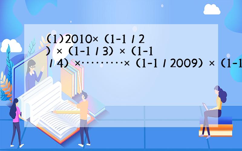 (1)2010×（1-1／2）×（1-1／3）×（1-1／4）×·········×（1-1／2009）×（1-1／20