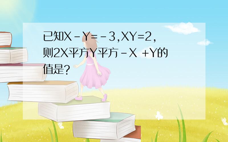 已知X-Y=-3,XY=2,则2X平方Y平方-X +Y的值是?