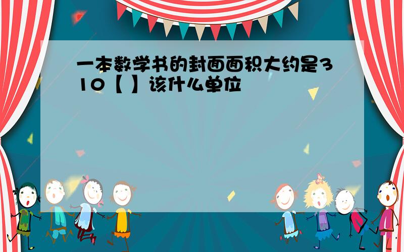 一本数学书的封面面积大约是310【 】该什么单位