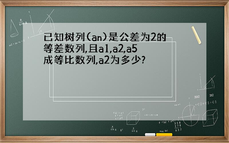 已知树列(an)是公差为2的等差数列,且a1,a2,a5成等比数列,a2为多少?