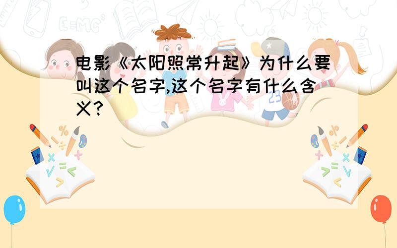 电影《太阳照常升起》为什么要叫这个名字,这个名字有什么含义?