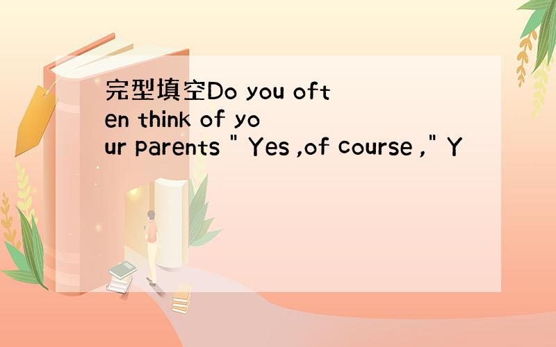 完型填空Do you often think of your parents 