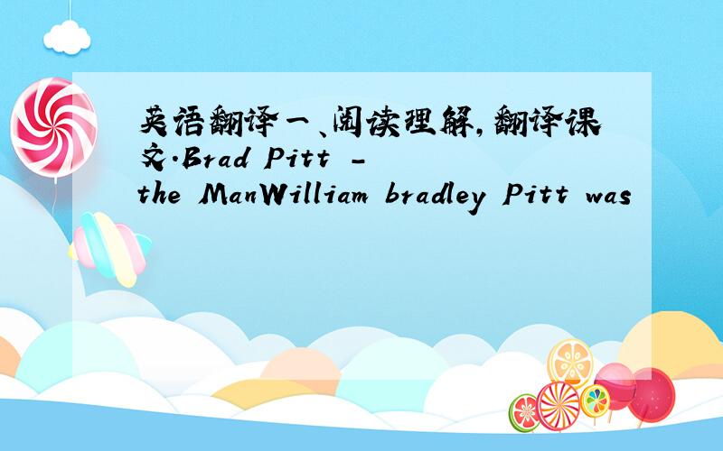 英语翻译一、阅读理解,翻译课文.Brad Pitt - the ManWilliam bradley Pitt was