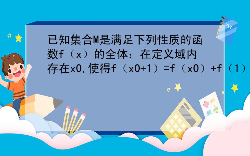 已知集合M是满足下列性质的函数f（x）的全体：在定义域内存在x0,使得f（x0+1）=f（x0）+f（1）成立． （1）