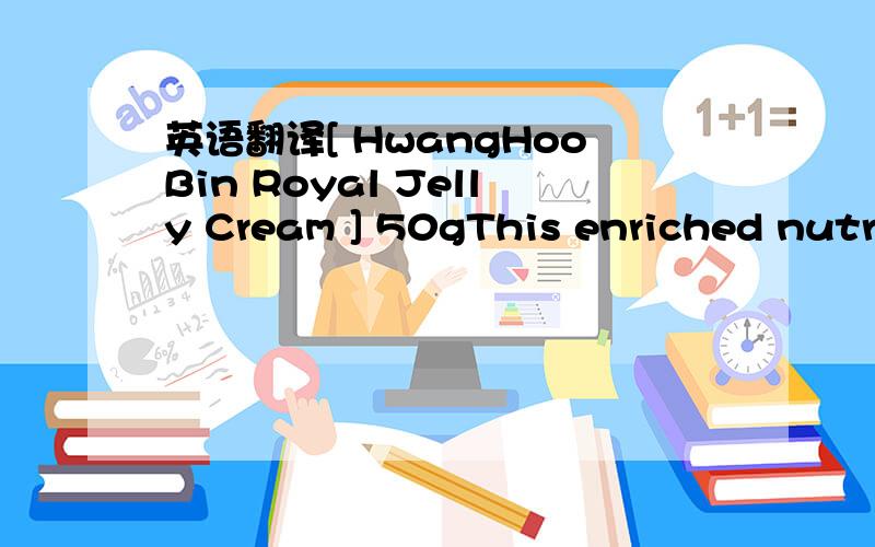 英语翻译[ HwangHooBin Royal Jelly Cream ] 50gThis enriched nutri