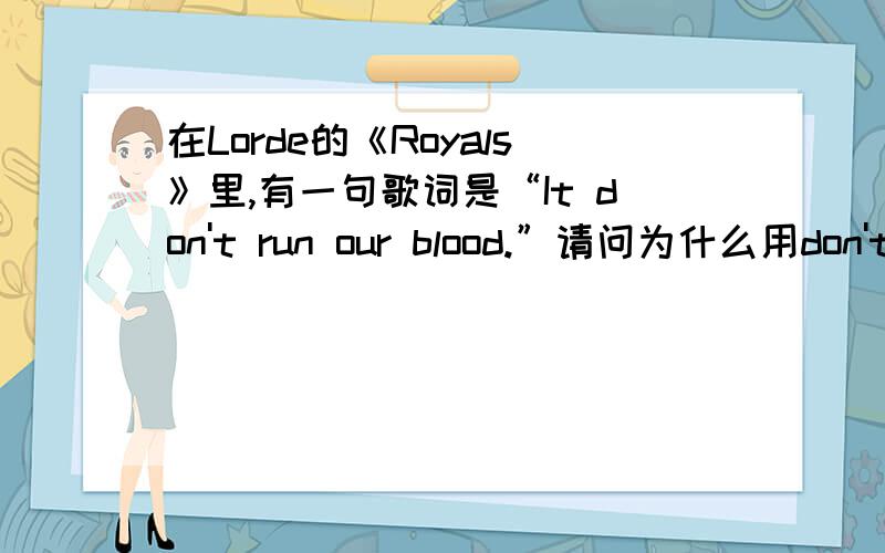 在Lorde的《Royals》里,有一句歌词是“It don't run our blood.”请问为什么用don't