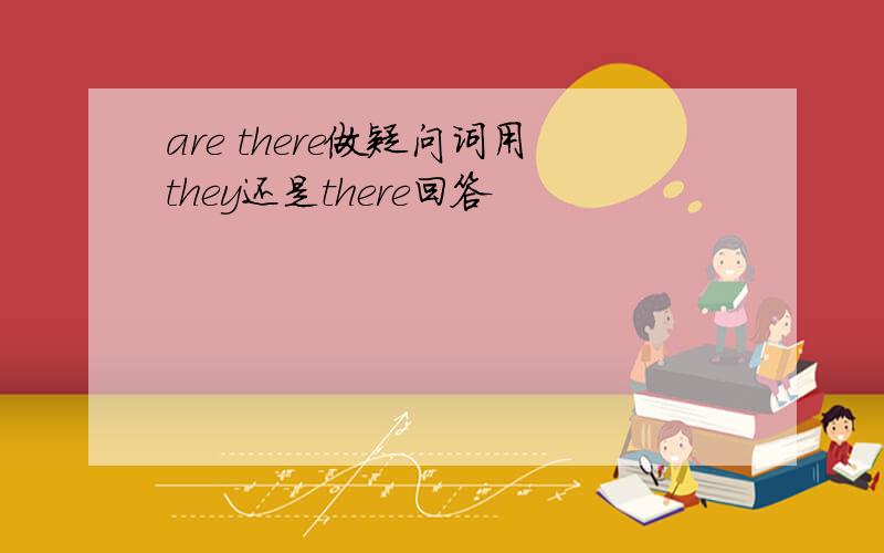 are there做疑问词用they还是there回答