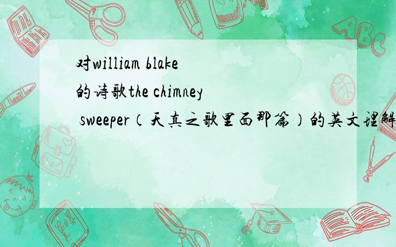 对william blake的诗歌the chimney sweeper（天真之歌里面那篇）的英文理解!