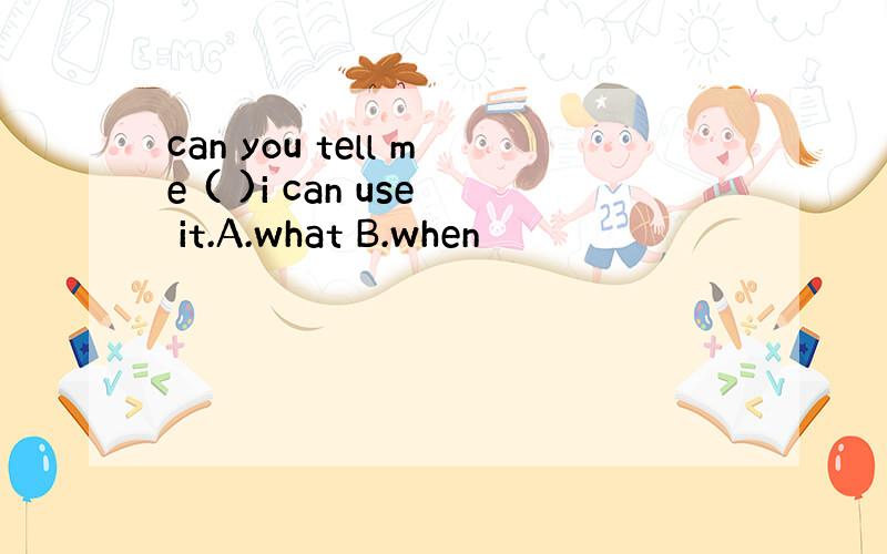 can you tell me ( )i can use it.A.what B.when