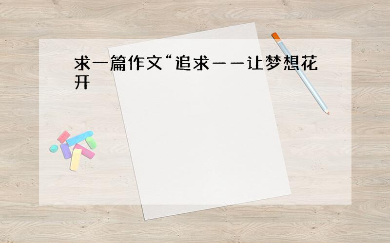 求一篇作文“追求——让梦想花开