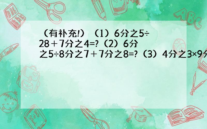 （有补充!）（1）6分之5÷28＋7分之4=?（2）6分之5÷8分之7＋7分之8=?（3）4分之3×9分之1＋4分之1=