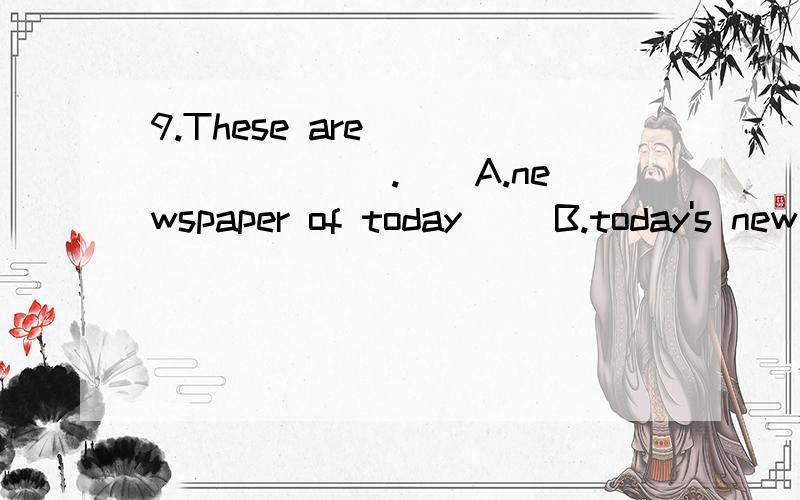 9.These are ________ .　　A.newspaper of today 　　B.today's new