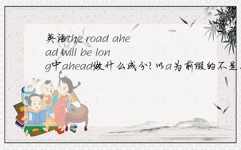 英语the road ahead will be long中ahead做什么成分?以a为前缀的不是只能做表语吗?