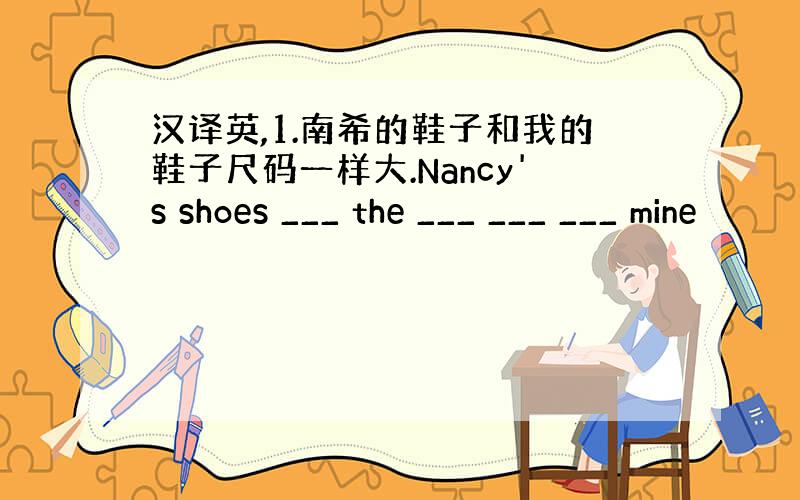 汉译英,1.南希的鞋子和我的鞋子尺码一样大.Nancy's shoes ___ the ___ ___ ___ mine