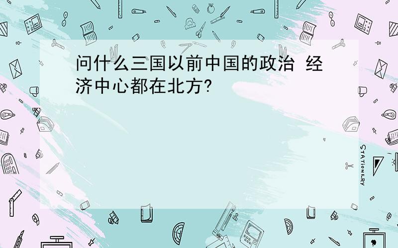 问什么三国以前中国的政治 经济中心都在北方?