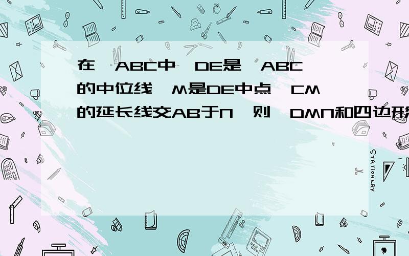 在△ABC中,DE是△ABC的中位线,M是DE中点,CM的延长线交AB于N,则△DMN和四边形ANME的面积之比是多少?